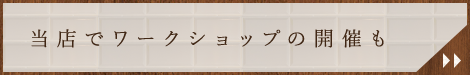 当店でワークショップの開催も