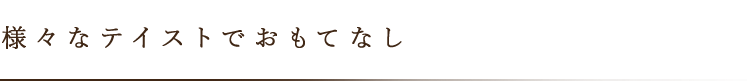 様々なテイストでおもてなし