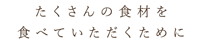 たくさんの食材を食べていただくために